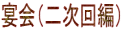 宴会(二次回編)